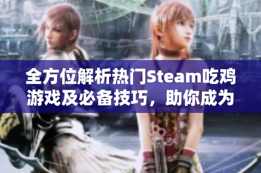 全方位解析热门Steam吃鸡游戏及必备技巧，助你成为游戏高手！