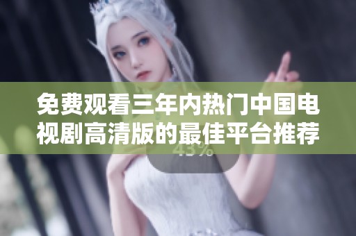 免费观看三年内热门中国电视剧高清版的最佳平台推荐
