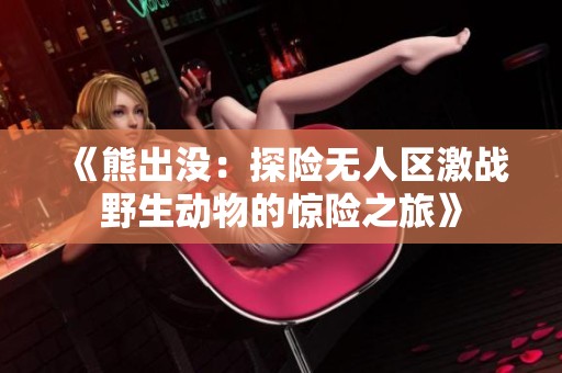 《熊出没：探险无人区激战野生动物的惊险之旅》