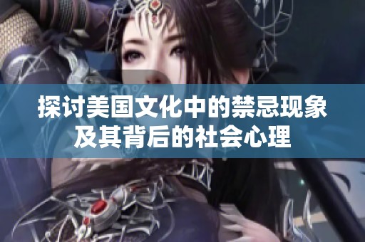 探讨美国文化中的禁忌现象及其背后的社会心理