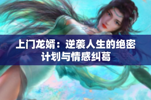 上门龙婿：逆袭人生的绝密计划与情感纠葛