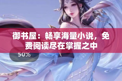 御书屋：畅享海量小说，免费阅读尽在掌握之中