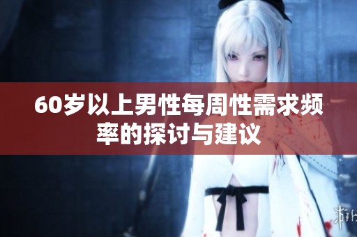 60岁以上男性每周性需求频率的探讨与建议