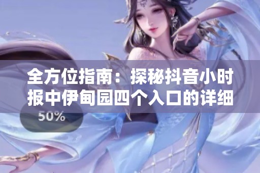 全方位指南：探秘抖音小时报中伊甸园四个入口的详细位置解析