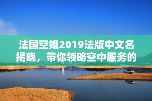 法国空姐2019法版中文名揭晓，带你领略空中服务的魅力