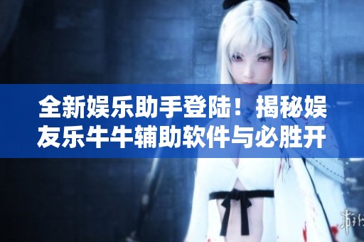全新娱乐助手登陆！揭秘娱友乐牛牛辅助软件与必胜开挂神器的强大功能