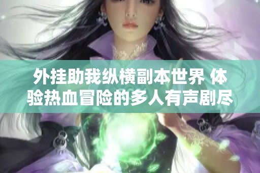 外挂助我纵横副本世界 体验热血冒险的多人有声剧尽在兔兔版