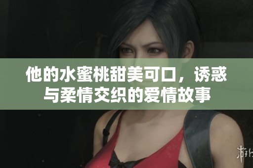 他的水蜜桃甜美可口，诱惑与柔情交织的爱情故事