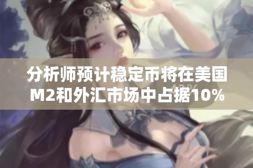 分析师预计稳定币将在美国M2和外汇市场中占据10%的份额