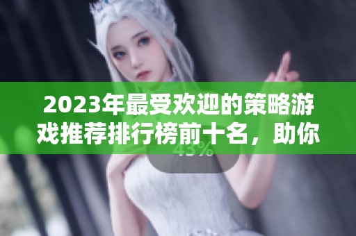 2023年最受欢迎的策略游戏推荐排行榜前十名，助你找到最佳游戏体验