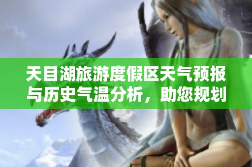 天目湖旅游度假区天气预报与历史气温分析，助您规划完美旅行行程