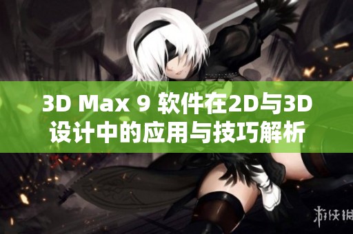 3D Max 9 软件在2D与3D设计中的应用与技巧解析