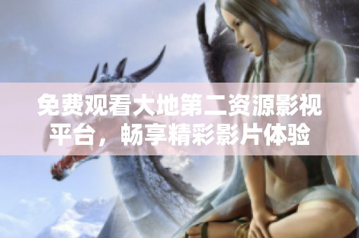 免费观看大地第二资源影视平台，畅享精彩影片体验