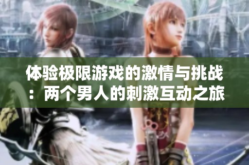 体验极限游戏的激情与挑战：两个男人的刺激互动之旅
