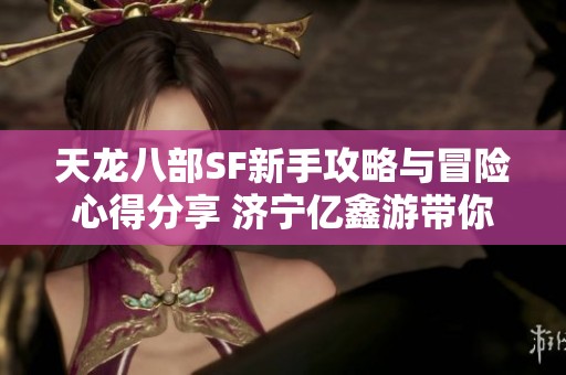 天龙八部SF新手攻略与冒险心得分享 济宁亿鑫游带你轻松上手游戏世界