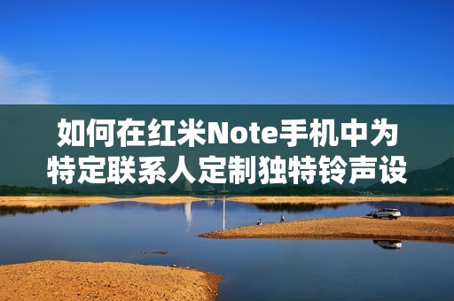 如何在红米Note手机中为特定联系人定制独特铃声设置教程
