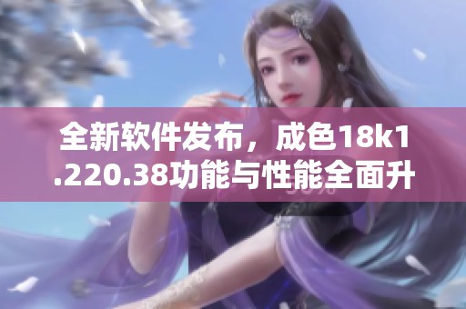 全新软件发布，成色18k1.220.38功能与性能全面升级
