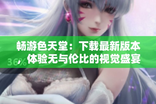 畅游色天堂：下载最新版本，体验无与伦比的视觉盛宴