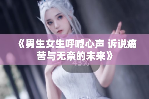 《男生女生呼喊心声 诉说痛苦与无奈的未来》