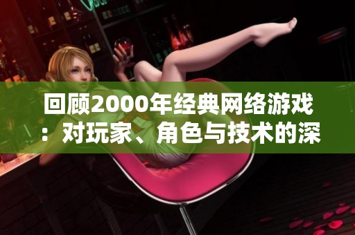 回顾2000年经典网络游戏：对玩家、角色与技术的深远影响探索与分析