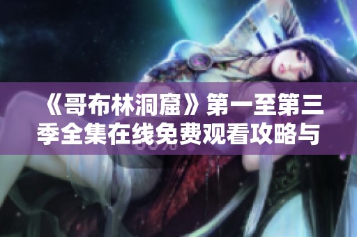 《哥布林洞窟》第一至第三季全集在线免费观看攻略与分享