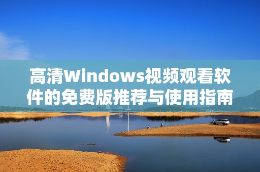 高清Windows视频观看软件的免费版推荐与使用指南
