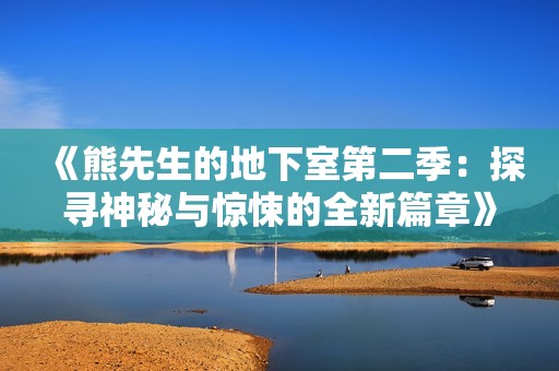 《熊先生的地下室第二季：探寻神秘与惊悚的全新篇章》