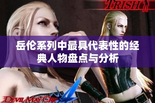岳伦系列中最具代表性的经典人物盘点与分析