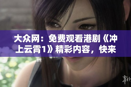 大众网：免费观看港剧《冲上云霄1》精彩内容，快来了解社会新闻动态