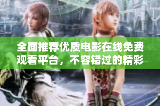 全面推荐优质电影在线免费观看平台，不容错过的精彩影片合集