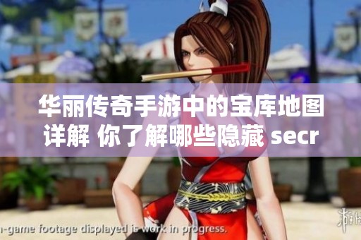 华丽传奇手游中的宝库地图详解 你了解哪些隐藏 secrets 以及最佳入手攻略呢