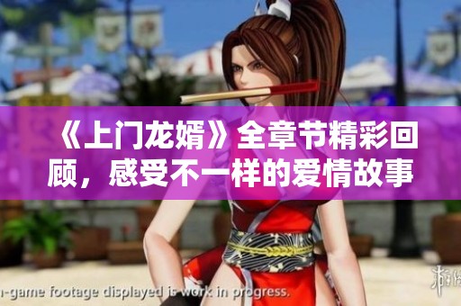 《上门龙婿》全章节精彩回顾，感受不一样的爱情故事