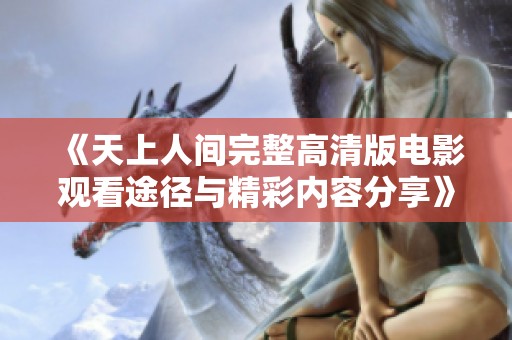 《天上人间完整高清版电影观看途径与精彩内容分享》