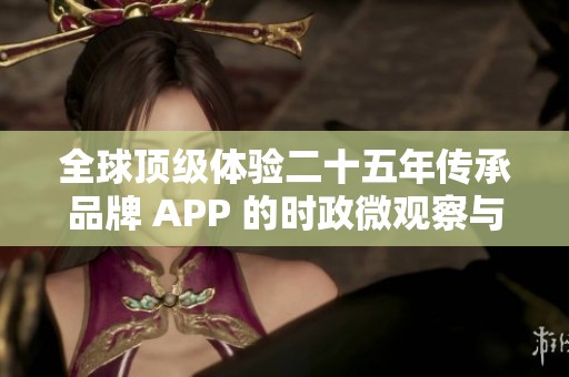 全球顶级体验二十五年传承品牌 APP 的时政微观察与未来展望