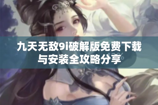 九天无敌9i破解版免费下载与安装全攻略分享
