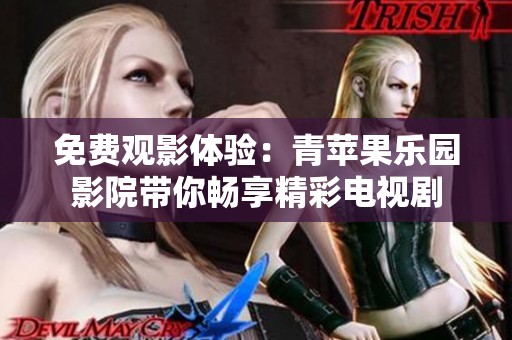 免费观影体验：青苹果乐园影院带你畅享精彩电视剧