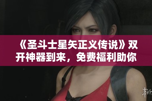 《圣斗士星矢正义传说》双开神器到来，免费福利助你畅游无阻，轻松体验精彩游戏世界！