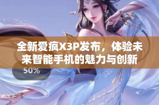 全新爱疯X3P发布，体验未来智能手机的魅力与创新