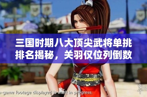 三国时期八大顶尖武将单挑排名揭秘，关羽仅位列倒数第二，张飞与两位武者平分秋色