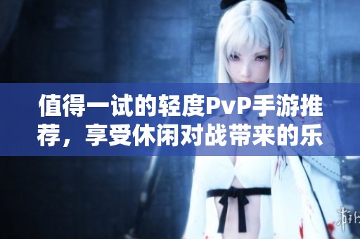 值得一试的轻度PvP手游推荐，享受休闲对战带来的乐趣和挑战