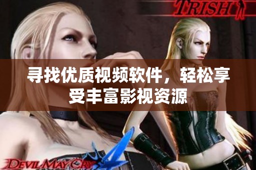 寻找优质视频软件，轻松享受丰富影视资源