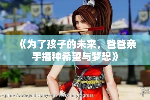 《为了孩子的未来，爸爸亲手播种希望与梦想》