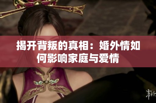 揭开背叛的真相：婚外情如何影响家庭与爱情