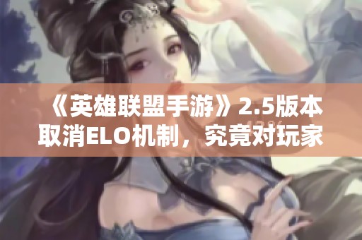 《英雄联盟手游》2.5版本取消ELO机制，究竟对玩家匹配体验有何影响和启示