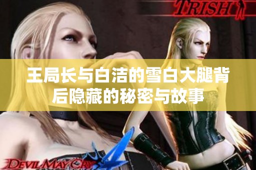 王局长与白洁的雪白大腿背后隐藏的秘密与故事