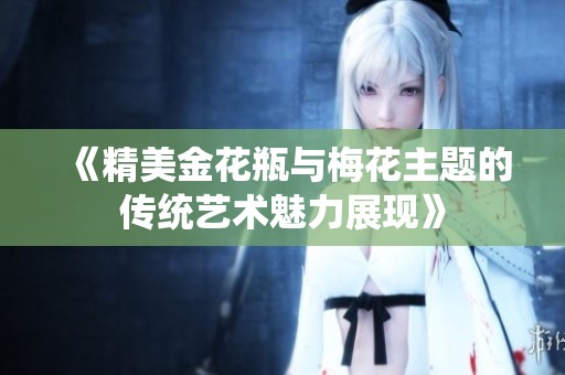 《精美金花瓶与梅花主题的传统艺术魅力展现》