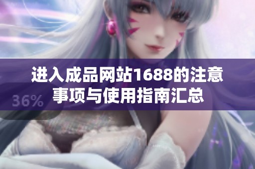 进入成品网站1688的注意事项与使用指南汇总