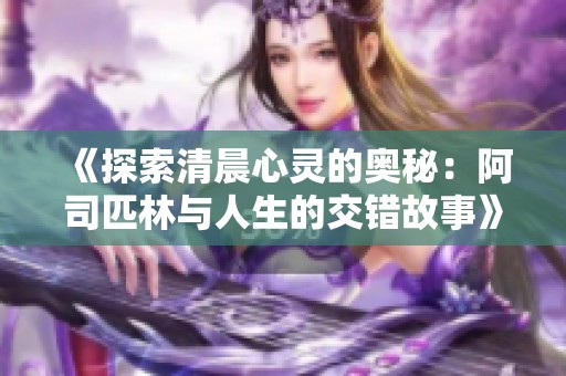 《探索清晨心灵的奥秘：阿司匹林与人生的交错故事》