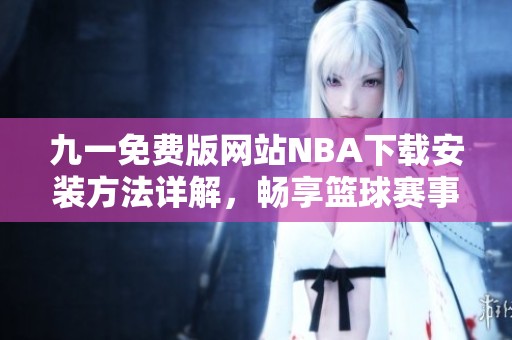 九一免费版网站NBA下载安装方法详解，畅享篮球赛事直播体验