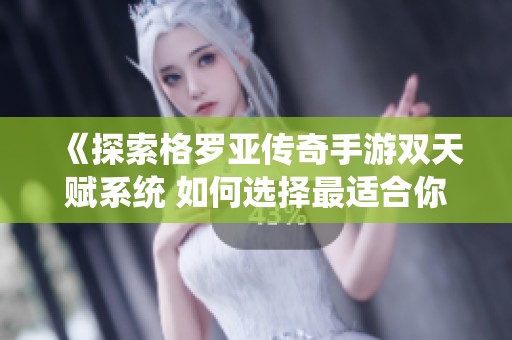 《探索格罗亚传奇手游双天赋系统 如何选择最适合你的搭配策略》